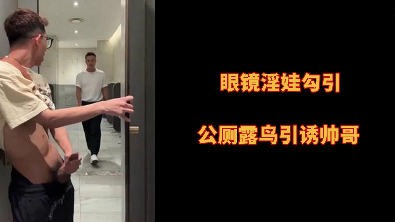 眼鏡淫娃勾引，公廁露鳥引誘帥哥