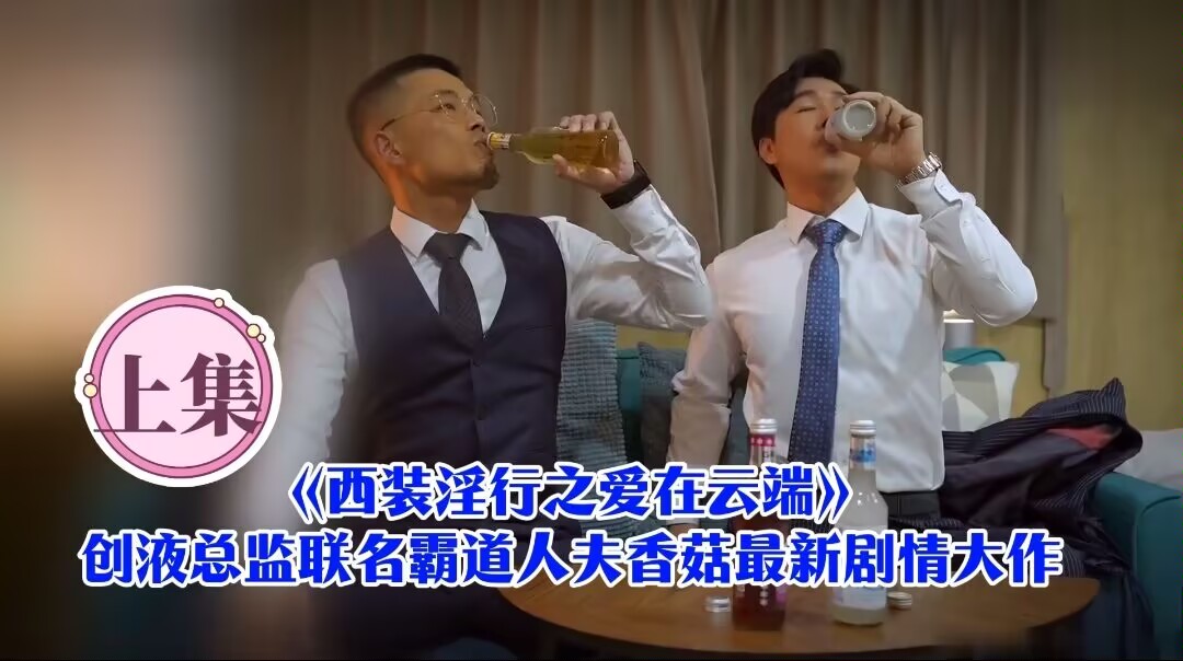 （上集）《西裝淫行之愛在雲端》創液總監聯名霸道人夫香菇最新劇情大作